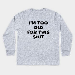 I'm Too Old For This Shit Kids Long Sleeve T-Shirt